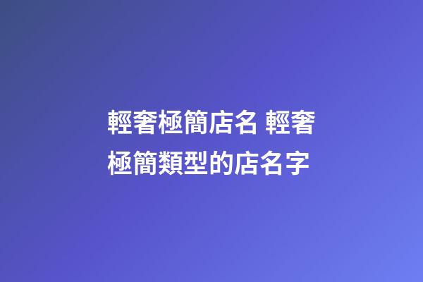 輕奢極簡店名 輕奢極簡類型的店名字-第1張-店鋪起名-玄機派